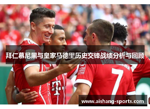 拜仁慕尼黑与皇家马德里历史交锋战绩分析与回顾