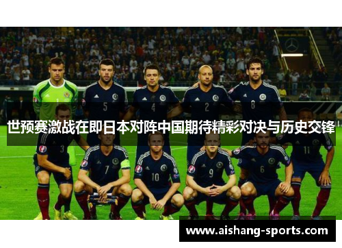 世预赛激战在即日本对阵中国期待精彩对决与历史交锋